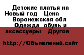 Детские платья на Новый год › Цена ­ 500 - Воронежская обл. Одежда, обувь и аксессуары » Другое   
